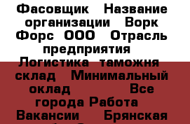 Фасовщик › Название организации ­ Ворк Форс, ООО › Отрасль предприятия ­ Логистика, таможня, склад › Минимальный оклад ­ 30 000 - Все города Работа » Вакансии   . Брянская обл.,Сельцо г.